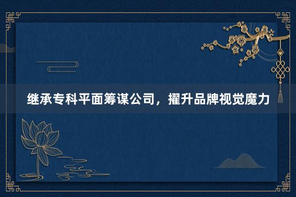 继承专科平面筹谋公司，擢升品牌视觉魔力