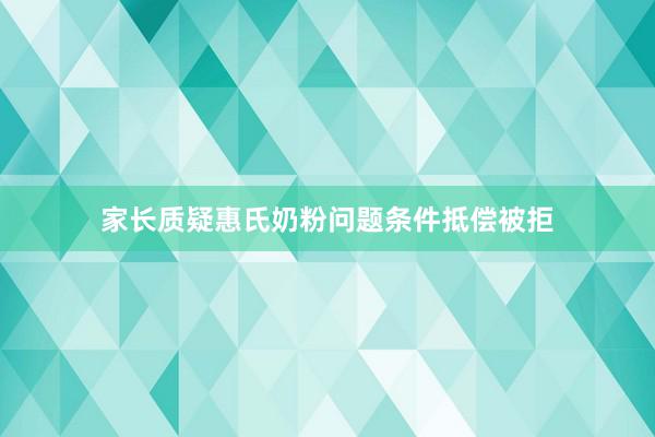 家长质疑惠氏奶粉问题条件抵偿被拒