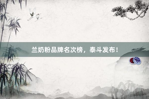 兰奶粉品牌名次榜，泰斗发布！