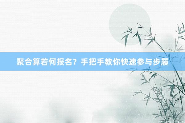 聚合算若何报名？手把手教你快速参与步履