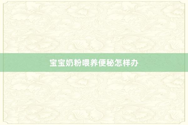 宝宝奶粉喂养便秘怎样办