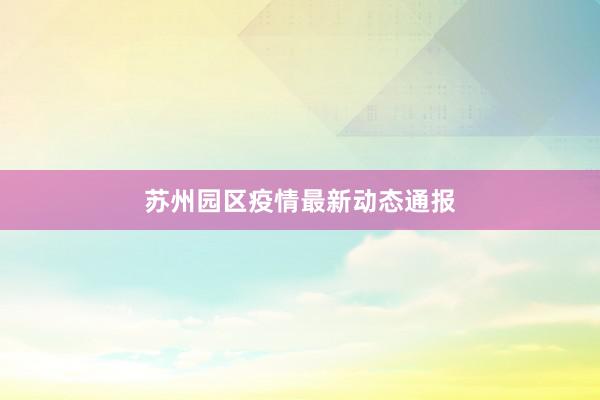 苏州园区疫情最新动态通报