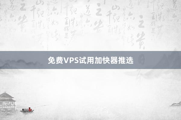 免费VPS试用加快器推选