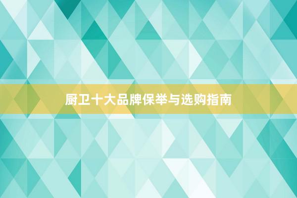 厨卫十大品牌保举与选购指南