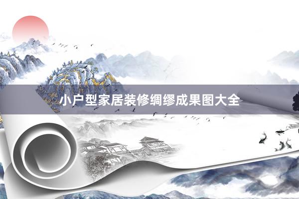 小户型家居装修绸缪成果图大全