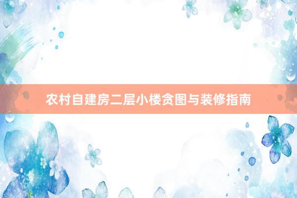 农村自建房二层小楼贪图与装修指南