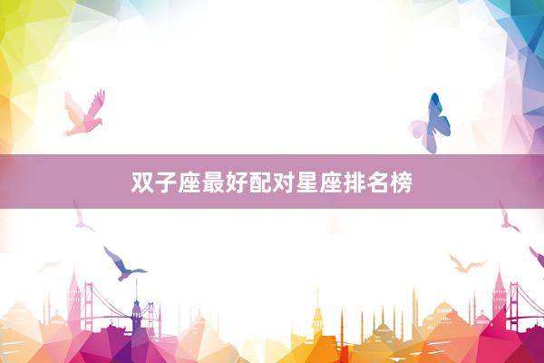 双子座最好配对星座排名榜