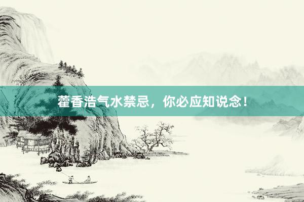 藿香浩气水禁忌，你必应知说念！
