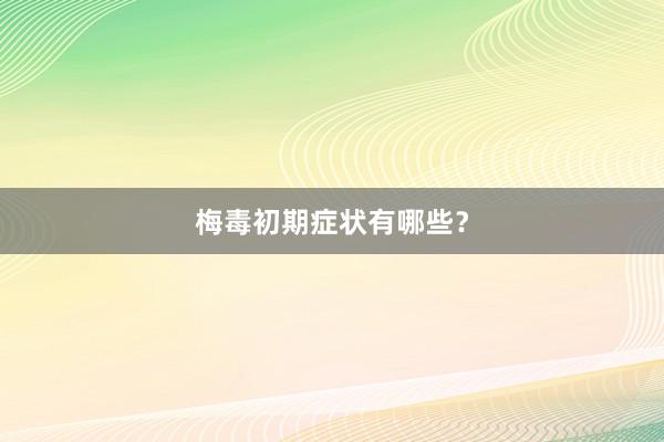 梅毒初期症状有哪些？