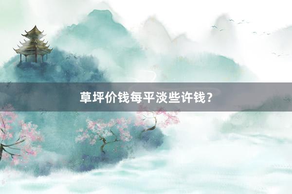 草坪价钱每平淡些许钱？
