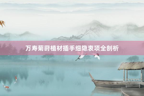 万寿菊莳植材插手细隐衷项全剖析